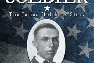 The Life and Times of a World War I Soldier: The Julius Holthaus Story