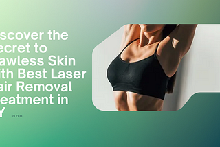 Discover the Secret to Flawless Skin with Best Laser Hair Removal Treatment in NY