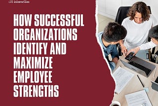 How Effective Organizations Identify and Build on Employee Strengths