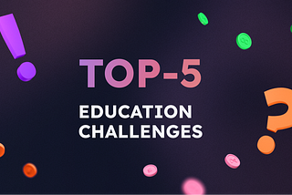 Top-5 Non-Obvious Problems in Education the World is Facing Right Now