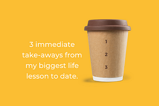 3 take-aways from my biggest life lesson to date.