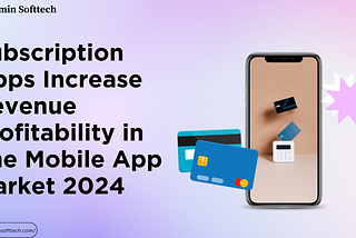 Beyond Downloads: Subscription apps increase revenue profitability in the mobile App market (2024)