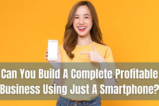 Can You Build A Complete Profitable Business Using Just A Smartphone?
