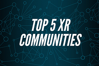 Top 5 XR Communities To Stay Updated With The Latest XR Trends in 2021