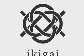 IKIGAI — TO FIND ONE’S PURPOSE