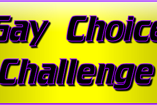 - GAY CHOICE CHALLENGE -