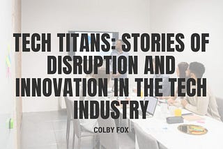 Tech Titans: Stories of Disruption and Innovation in the Tech Industry | Colby Fox | Professional…