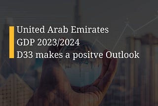 UAE GDP 2023/2024 — Dubai with positive Outlook to grow