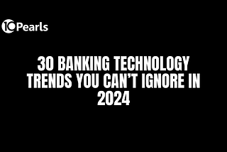 30 Banking Technology Trends You Can’t Ignore In 2024