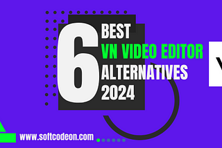Are you looking For 6 Best VN Video Editor Alternatives?