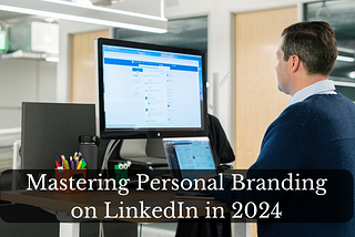 Mastering Personal Branding on LinkedIn in 2024: A Comprehensive Guide