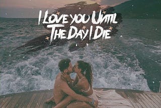 I Love you Until the Day I Die!