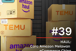 #39 HAUL: Cara Amazon Melawan Trio eCommerce China