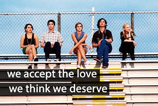 We accept the love we think we deserve