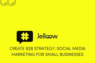 Create B2B Strategy: Social Media Marketing For Small Businesses