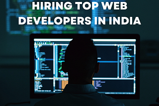 Hiring Top Web Developers in India: A Comprehensive Guide