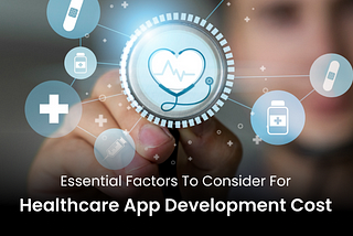 Essential Factors to Consider for Healthcare App Development Cost