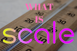 What is scale?