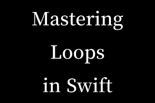 Mastering Loops in Swift: A Comprehensive Guide
