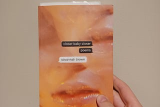 Some of my favorite poems in Savannah Brown’s “Closer Baby Closer” Collection