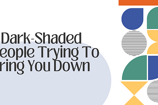 7 Dark-Shaded People Trying To Bring You Down