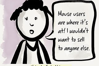A cartoon person says they only want to sell their products to mouse users. A caption below reads, Nobody feels this way.