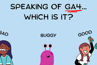 The Good, The Bad And The Buggy: Experts Describe The 5 Biggest Issues With GA4