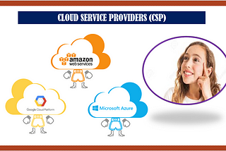 Understanding the Cloud Service Providers — Comparison between AWS, Microsoft Azure, and GCP