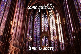 come quickly — time is short