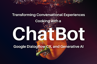 Transforming Conversational Experiences with Google Dialogflow CX and Generative AI