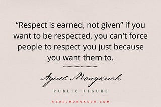 Respect is earned, not given, as you can’t force others to give you respect