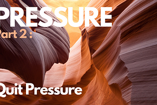Pressure | Part 2: Quit Pressure