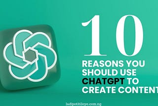 10 Reasons You Should Use ChatGPT To Create Content