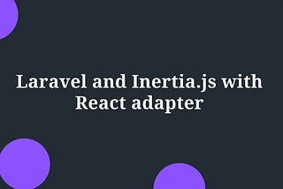 How Laravel with Inertia.js and React Simplifies SPA Development
