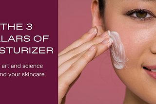 The Three Pillars of Moisturizer: The art and science behind your skincare
