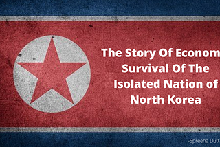 The Story Of Economic Survival Of The Isolated Nation of North Korea