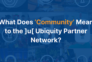 What Does ‘Community’ Mean to the ]u[ Ubiquity Partner Network?