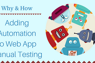 Adding Automation to Your Manual Testing of Web Applications — Why & How