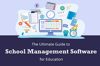 Streamlining Education with School Management Software: A Comprehensive Guide