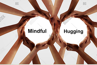 Mindful Hugging is Thoughtful Togetherness- Taking Nothing for Granted