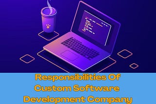 Responsibilities Of A Custom Software Development Company