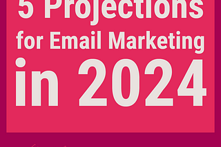 5 Projections for Email Marketing in 2024 to Elevate Engagement and Drive Revenue