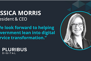 Jessica Morris, President & CEO of Pluribus Digital “We look forward to helping the government lean into digital service transformation”