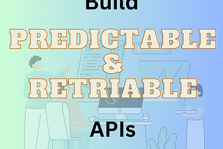Building predictable, reliable, resilient, and retriable APIs with Idempotency