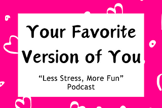 Your Favorite Version of You | Less Stress, More Fun