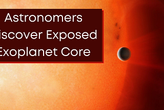 Astronomers Discover Exposed Exoplanet Core