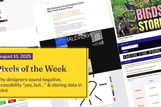 Pixels of the Week — August 10, 2025 Why designers sound negative, accessibility “yes, but…” & storing data in a bird.