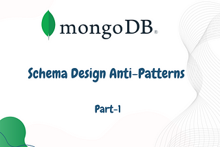 Mongo DB Schema Design Anti-Patterns — Part 1