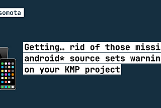 Getting… rid of those missing android* source sets warnings on your KMP project