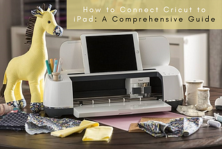 How to Connect Cricut to iPad: A Comprehensive Guide